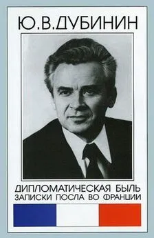 Юрий Дубинин - Дипломатическая быль. Записки посла во Франции