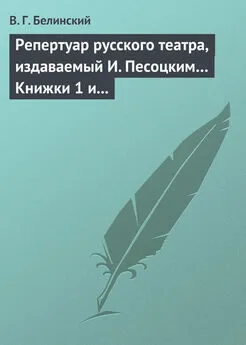 Виссарион Белинский - Репертуар русского театра, издаваемый И. Песоцким… Книжки 1 и 2 за январь и февраль… Пантеон русского и всех европейских театров. Часть I и II