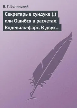 Виссарион Белинский - Секретарь в сундуке (,) или Ошибся в расчетах. Водевиль-фарс. В двух действиях. М. Р… Три оригинальные водевиля… Сочинения Н. А. Коровкина