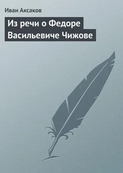 Иван Аксаков - Из речи о Федоре Васильевиче Чижове