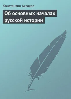 Константин Аксаков - Об основных началах русской истории