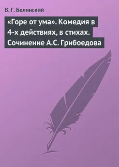 Виссарион Белинский - «Горе от ума». Комедия в 4-х действиях, в стихах. Сочинение А.С. Грибоедова