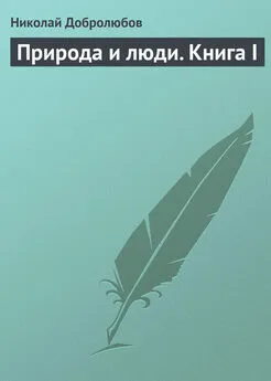 Николай Добролюбов - Природа и люди. Книга I