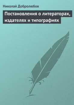 Николай Добролюбов - Постановления о литераторах, издателях и типографиях