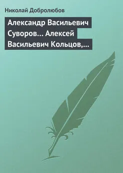 Николай Добролюбов - Александр Васильевич Суворов… Алексей Васильевич Кольцов, его жизнь и сочинения…