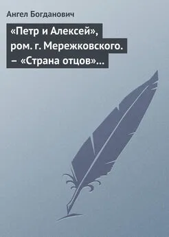 Ангел Богданович - «Петр и Алексей», ром. г. Мережковского. – «Страна отцов» г. Гусева-Оренбургского