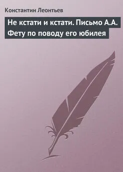 Константин Леонтьев - Не кстати и кстати. Письмо А.А. Фету по поводу его юбилея