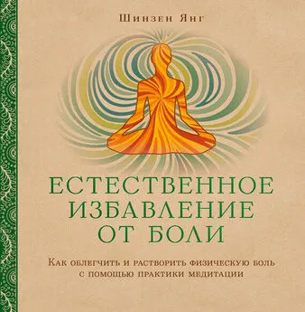 Шинзен Янг - Естественное избавление от боли. Как облегчить и растворить физическую боль с помощью практики медитации