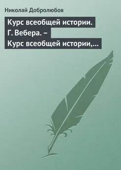 Николай Добролюбов - Курс всеобщей истории. Г. Вебера. – Курс всеобщей истории, составленный В. Шульгиным