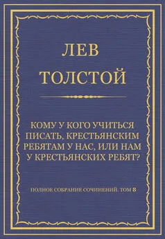 Лев Толстой - Полное собрание сочинений. Том 8. Педагогические статьи 1860–1863 гг. Кому у кого учиться писать, крестьянским ребятам у нас, или нам у крестьянских ребят?