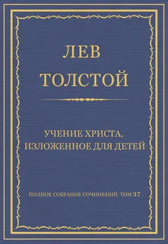 Лев Толстой - Полное собрание сочинений. Том 37. Произведения 1906–1910 гг. Учение Христа, изложенное для детей