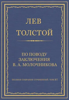 Лев Толстой - Полное собрание сочинений. Том 37. Произведения 1906–1910 гг. По поводу заключения В. А. Молочникова