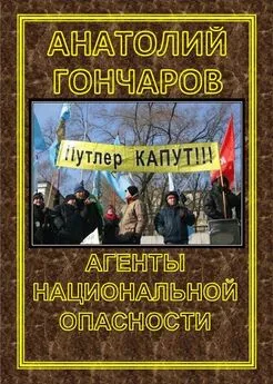 Анатолий Гончаров - АГЕНТЫ НАЦИОНАЛЬНОЙ ОПАСНОСТИ