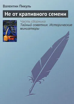 Валентин Пикуль - Не от крапивного семени