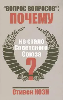 Стивен Коен - «Вопрос вопросов»: почему не стало Советского Союза?