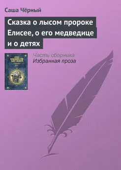 Саша Чёрный - Сказка о лысом пророке Елисее, о его медведице и о детях