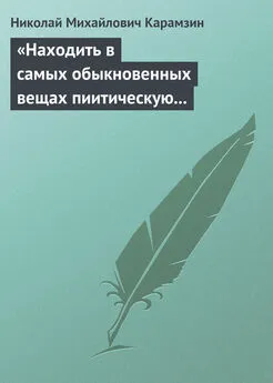 Николай Карамзин - «Находить в самых обыкновенных вещах пиитическую сторону»