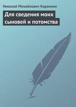 Николай Карамзин - Для сведения моих сыновей и потомства