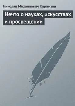 Николай Карамзин - Нечто о науках, искусствах и просвещении