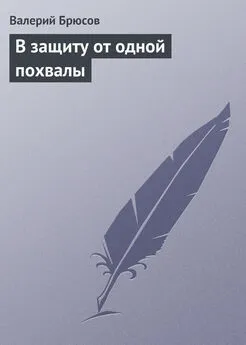 Валерий Брюсов - В защиту от одной похвалы