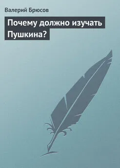 Валерий Брюсов - Почему должно изучать Пушкина?