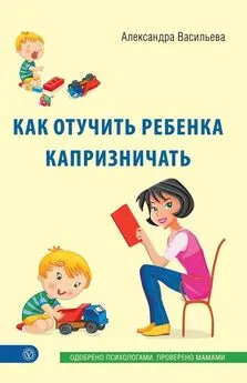 Александра Васильева - Как отучить ребенка капризничать