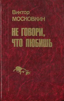 Виктор Московкин - Ремесленники. Дорога в длинный день. Не говори, что любишь: Повести