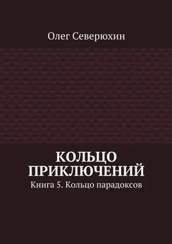 Олег Северюхин - Кольцо приключений. Книга 5. Кольцо парадоксов