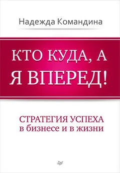 Надежда Командина - Кто куда, а я вперед! Стратегия успеха в бизнесе и в жизни