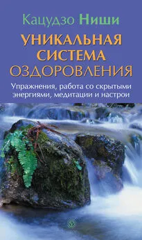 Кацудзо Ниши - Уникальная система оздоровления. Упражнения, работа со скрытыми энергиями, медитации и настрои