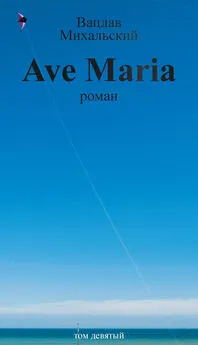 Вацлав Михальский - Собрание сочинений в десяти томах. Том девятый. Ave Maria