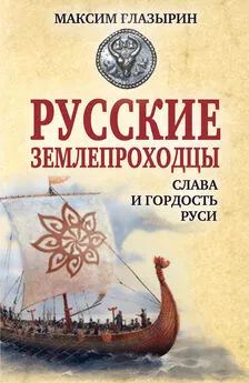 Максим Глазырин - Русские землепроходцы – слава и гордость Руси