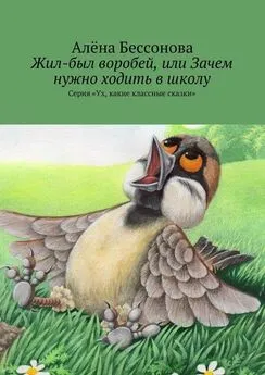 Алена Бессонова - Жил-был воробей, или Зачем нужно ходить в школу