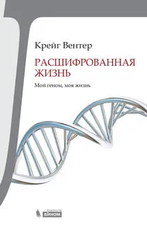 Крейг Вентер - Расшифрованная жизнь. Мой геном, моя жизнь