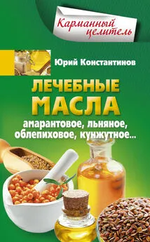 Юрий Константинов - Лечебные масла. Амарантовое, льняное, облепиховое, кунжутное