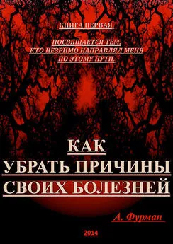 Александр Фурман - Как убрать причины своих болезней. Книга первая