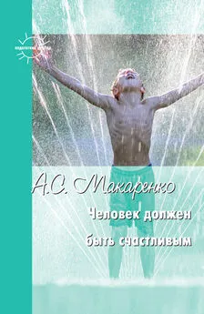 Антон Макаренко - Человек должен быть счастливым. Избранные статьи о воспитании