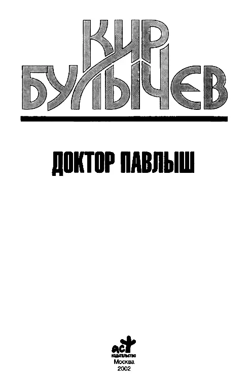 Кир Булычёв Доктор Павлыш ВСТУПЛЕНИЕ Столь знаменательное для любого - фото 1