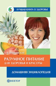 Анна Вишневская - Разумное питание для здоровья и красоты. Домашняя энциклопедия