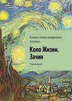 Елена Асеева - Коло Жизни. Зачин. Том второй