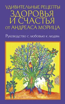 Андреас Мориц - Удивительные рецепты здоровья и счастья от Андреаса Морица