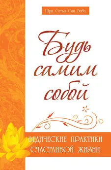 Шри Сатья Саи Баба Бхагаван - Будь самим собой. Ведические практики счастливой жизни