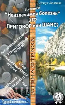 Людмила Лещук - Диагноз: «Неизлечимая болезнь» это приговор или шанс?