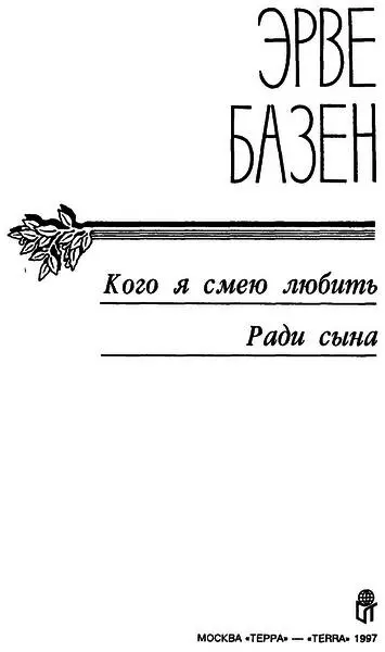 Эрве Базен Кого я смею любить Ради сына Кого я смею любить Посвящается - фото 1