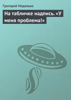 Григорий Неделько - На табличке надпись. «У меня проблема!»