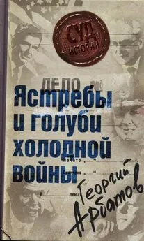 Георгий Арбатов - Дело: «Ястребы и голуби холодной войны»