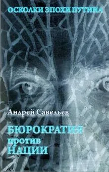 Андрей Савельев - Осколки эпохи Путина.  Бюрократия против нации