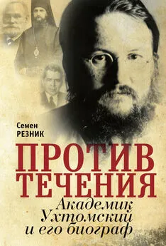 Семен Резник - Против течения. Академик Ухтомский и его биограф