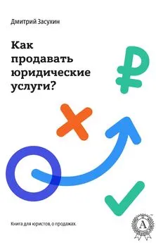 Дмитрий Засухин - Юридический маркетинг. Как продавать юридические услуги?