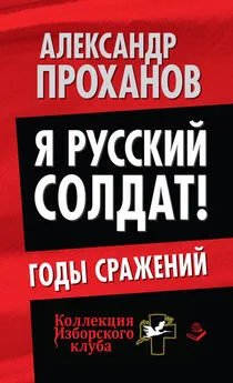 Александр Проханов - Я русский солдат! Годы сражения